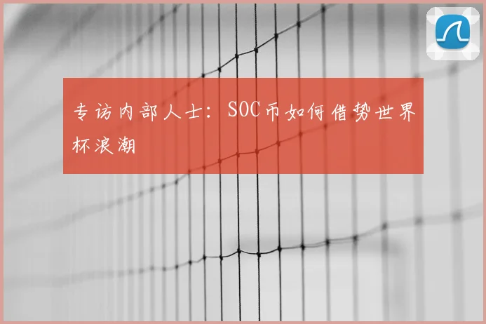 专访内部人士：SOC币如何借势世界杯浪潮
