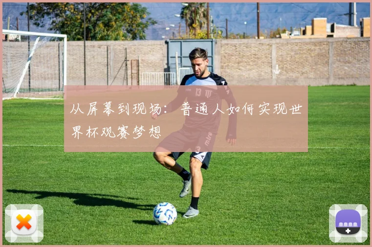 从屏幕到现场：普通人如何实现世界杯观赛梦想