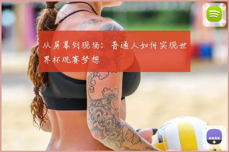 从屏幕到现场：普通人如何实现世界杯观赛梦想