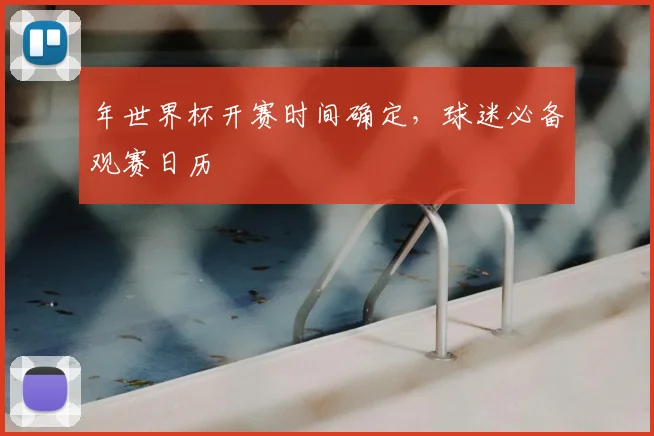 年世界杯开赛时间确定，球迷必备观赛日历