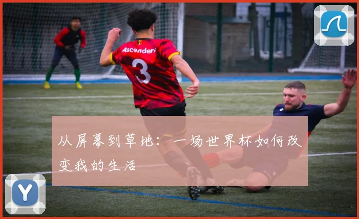 从屏幕到草地：一场世界杯如何改变我的生活