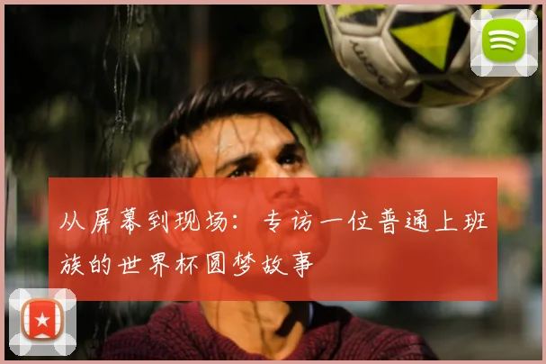 从屏幕到现场：专访一位普通上班族的世界杯圆梦故事