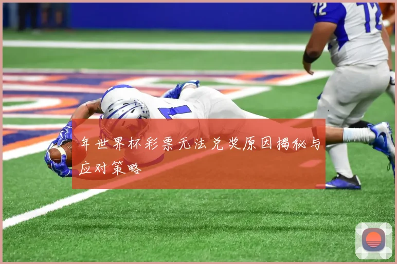 年世界杯彩票无法兑奖原因揭秘与应对策略