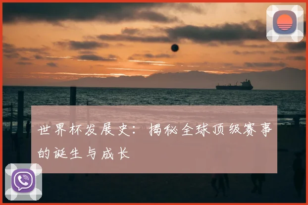 世界杯发展史：揭秘全球顶级赛事的诞生与成长