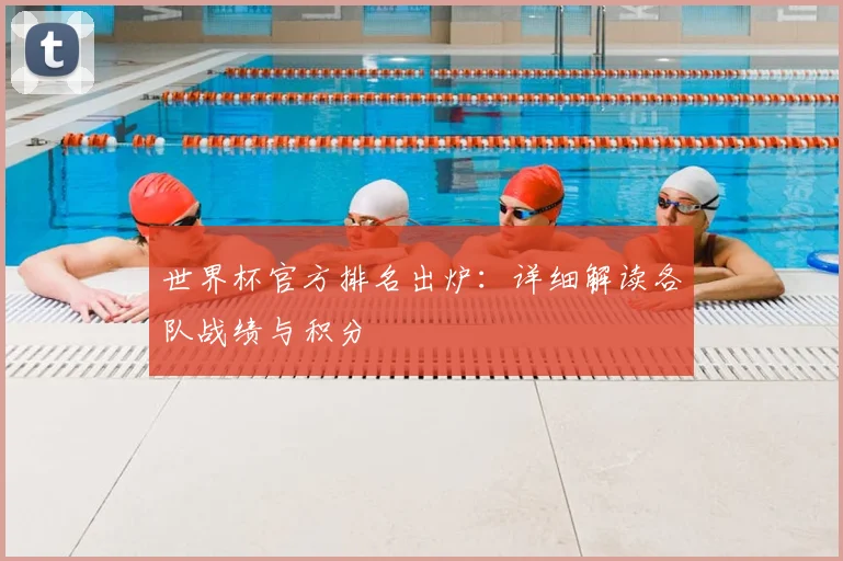 世界杯官方排名出炉：详细解读各队战绩与积分