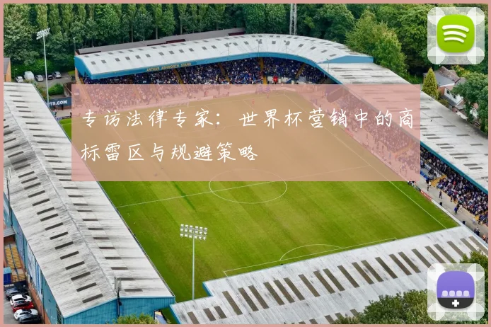 专访法律专家：世界杯营销中的商标雷区与规避策略