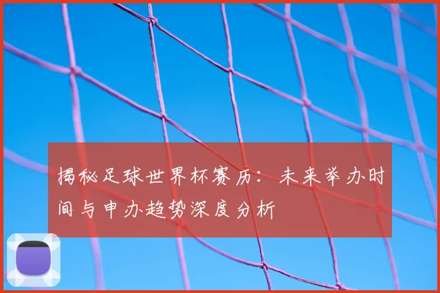 揭秘足球世界杯赛历:未来举办时间与申办趋势深度分析