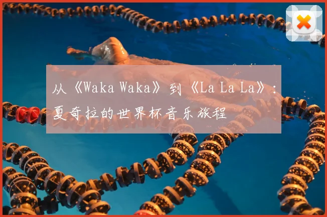 从《Waka Waka》到《La La La》：夏奇拉的世界杯音乐旅程