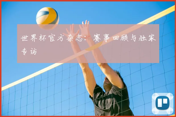 世界杯官方杂志：赛事回顾与独家专访