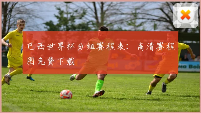 巴西世界杯分组赛程表：高清赛程图免费下载