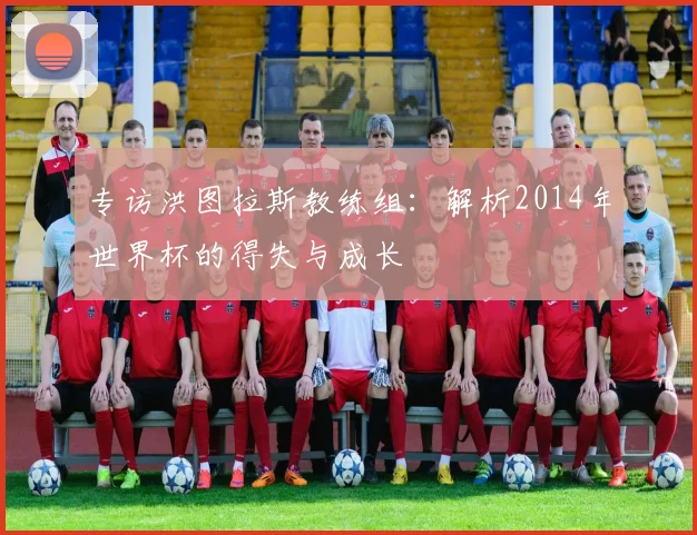 专访洪图拉斯教练组：解析2014年世界杯的得失与成长