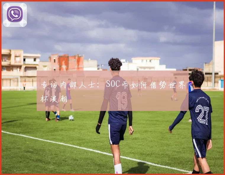 专访内部人士：SOC币如何借势世界杯浪潮