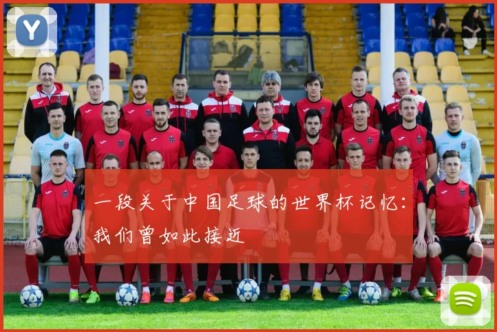 一段关于中国足球的世界杯记忆：我们曾如此接近